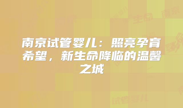 南京试管婴儿：照亮孕育希望，新生命降临的温馨之城