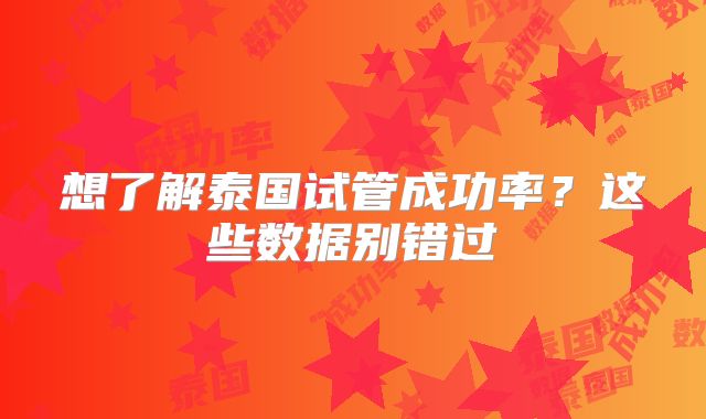 想了解泰国试管成功率?这些数据别错过