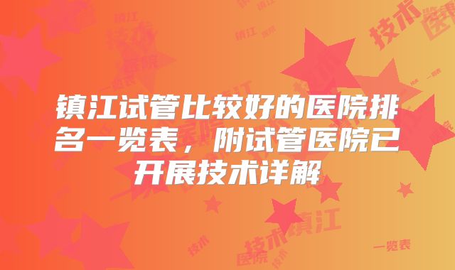 镇江试管比较好的医院排名一览表，附试管医院已开展技术详解