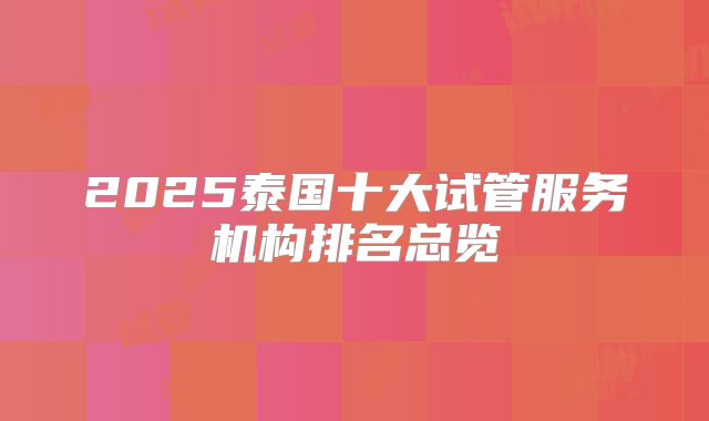 2025泰国十大试管服务机构排名总览