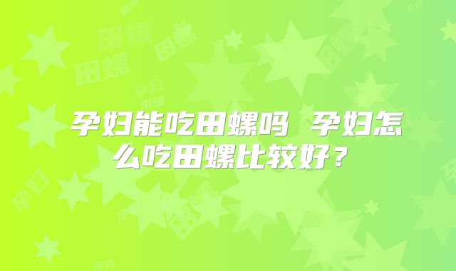 孕妇能吃田螺吗 孕妇怎么吃田螺比较好?