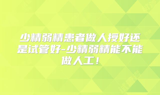 少精弱精患者做人授好还是试管好-少精弱精能不能做人工！