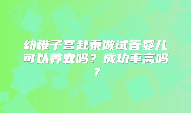 幼稚子宫赴泰做试管婴儿可以养囊吗？成功率高吗？