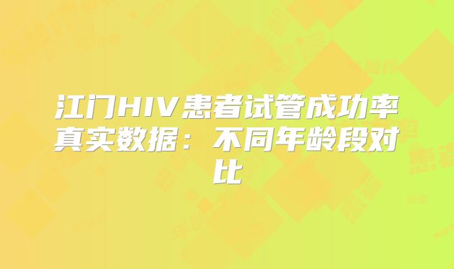 江门HIV患者试管成功率真实数据：不同年龄段对比