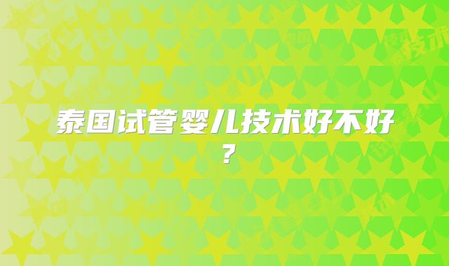 泰国试管婴儿技术好不好？