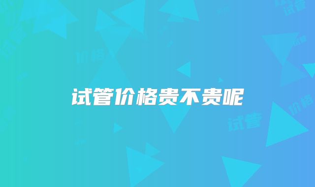 试管价格贵不贵呢