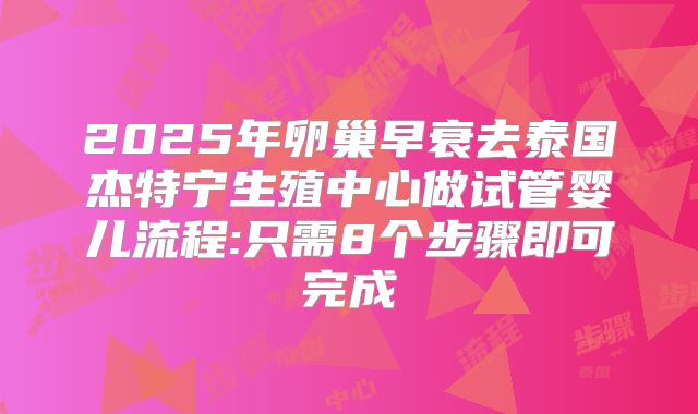 2025年卵巢早衰去泰国杰特宁生殖中心做试管婴儿流程:只需8个步骤即可完成