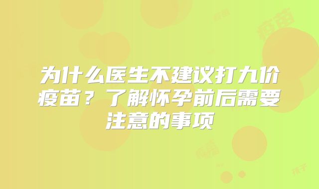 为什么医生不建议打九价疫苗？了解怀孕前后需要注意的事项