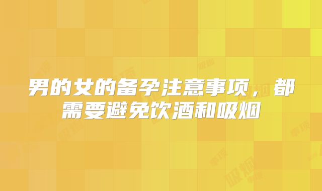 男的女的备孕注意事项，都需要避免饮酒和吸烟