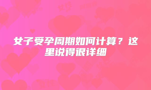 女子受孕周期如何计算？这里说得很详细