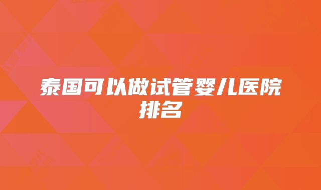泰国可以做试管婴儿医院排名