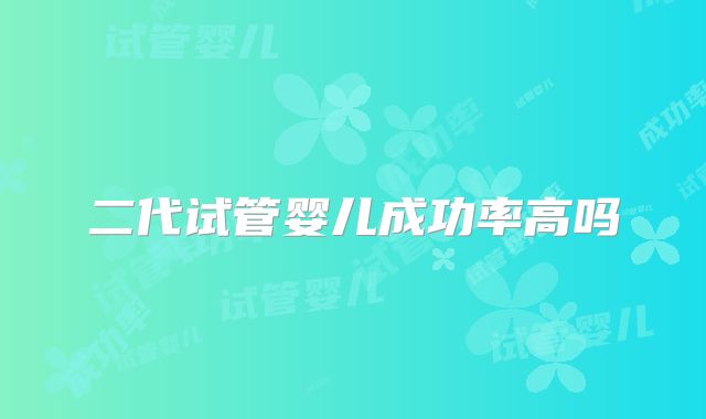 二代试管婴儿成功率高吗
