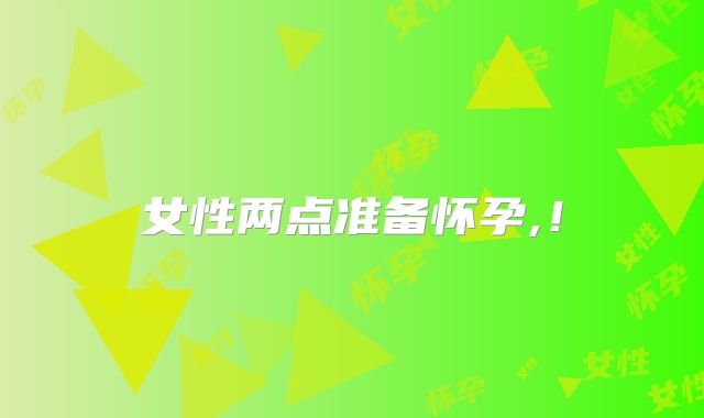 女性两点准备怀孕,!