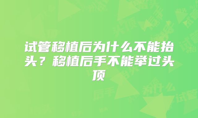 试管移植后为什么不能抬头？移植后手不能举过头顶