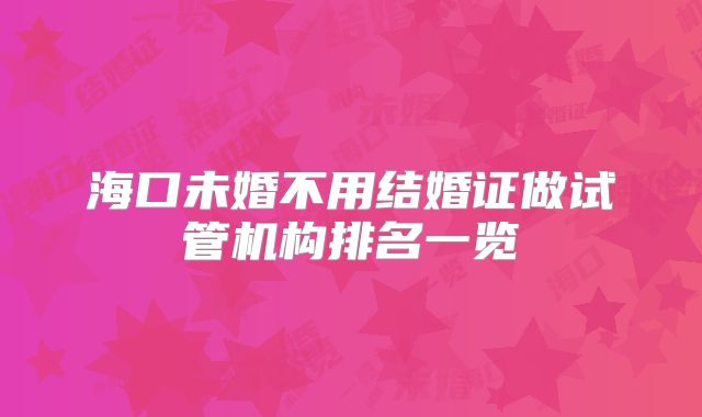 海口未婚不用结婚证做试管机构排名一览