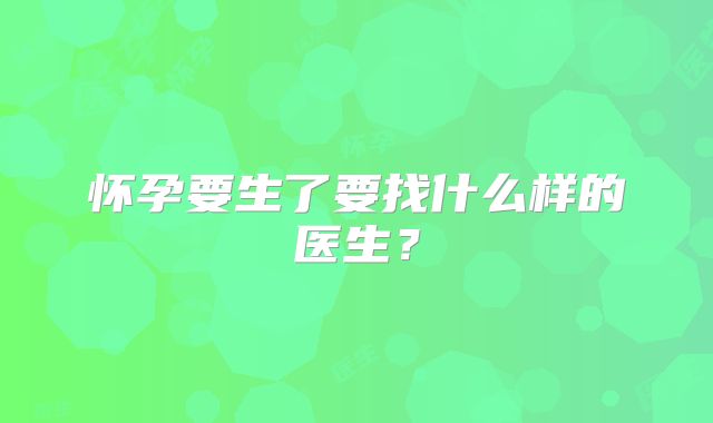 怀孕要生了要找什么样的医生？