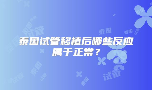 泰国试管移植后哪些反应属于正常？