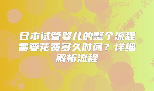 日本试管婴儿的整个流程需要花费多久时间？详细解析流程