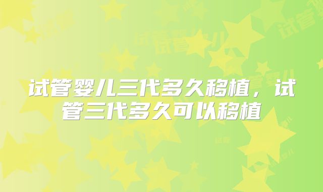 试管婴儿三代多久移植，试管三代多久可以移植