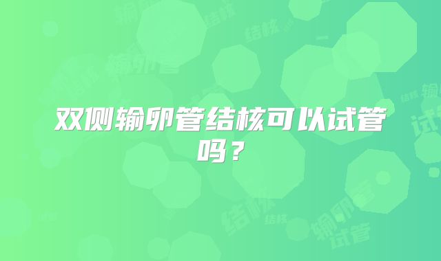 双侧输卵管结核可以试管吗？