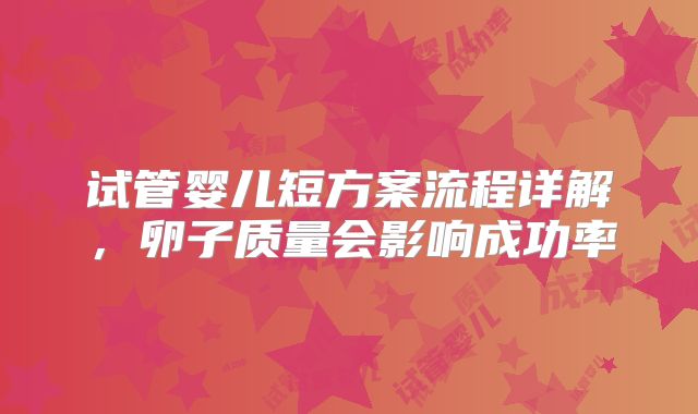 试管婴儿短方案流程详解，卵子质量会影响成功率