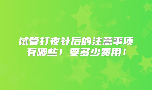 试管打夜针后的注意事项有哪些！要多少费用！