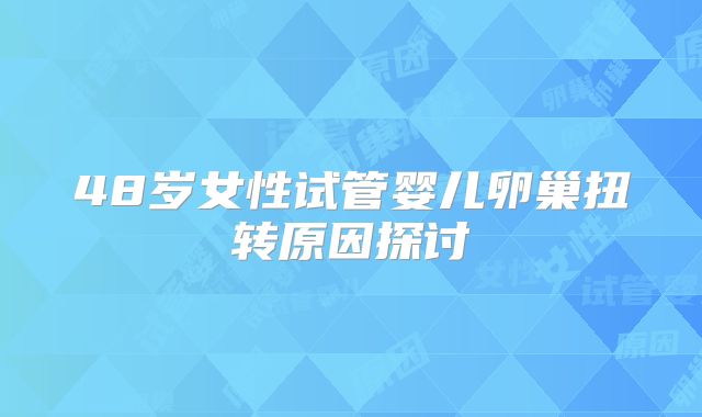 48岁女性试管婴儿卵巢扭转原因探讨