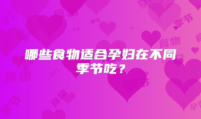 哪些食物适合孕妇在不同季节吃?