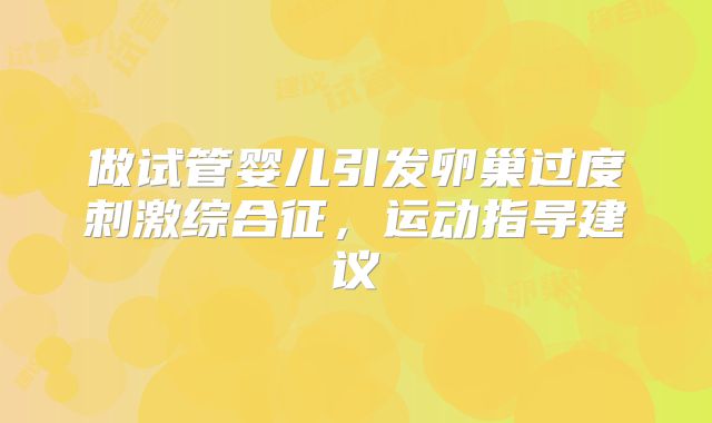 做试管婴儿引发卵巢过度刺激综合征,运动指导建议