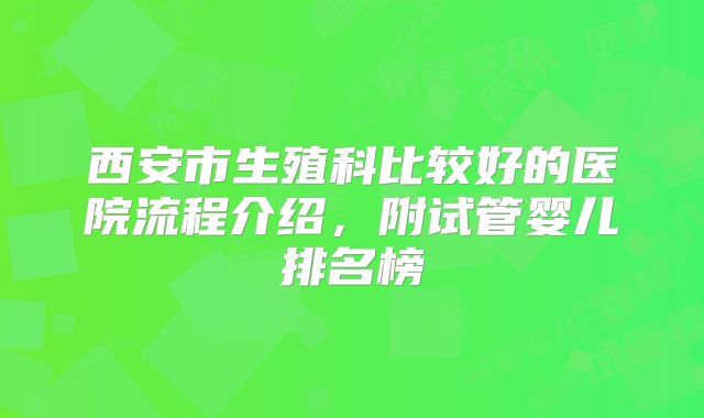西安市生殖科比较好的医院流程介绍，附试管婴儿排名榜