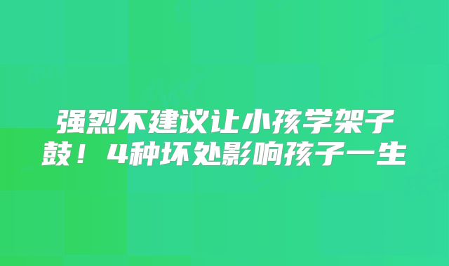 强烈不建议让小孩学架子鼓！4种坏处影响孩子一生