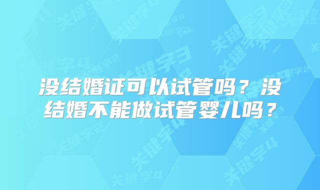 没结婚证可以试管吗？没结婚不能做试管婴儿吗？