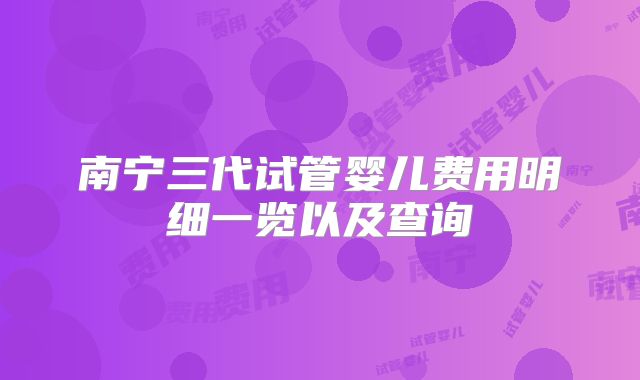 南宁三代试管婴儿费用明细一览以及查询