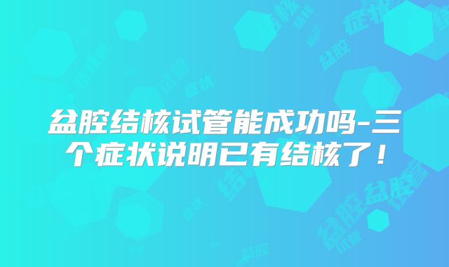 盆腔结核试管能成功吗-三个症状说明已有结核了！