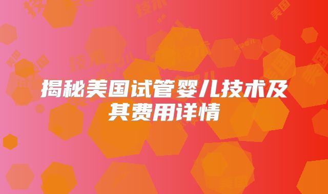 揭秘美国试管婴儿技术及其费用详情