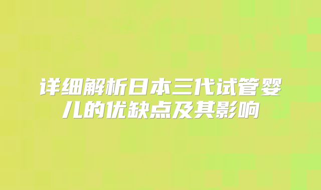 详细解析日本三代试管婴儿的优缺点及其影响