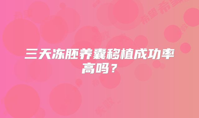 三天冻胚养囊移植成功率高吗？