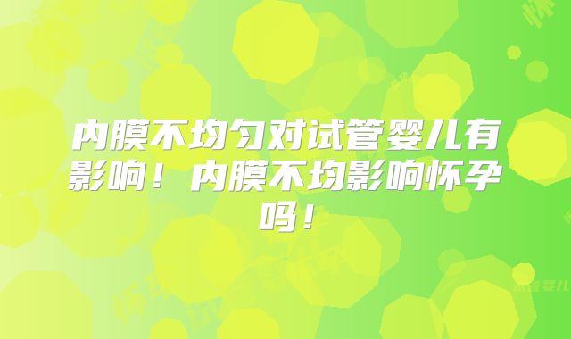 内膜不均匀对试管婴儿有影响！内膜不均影响怀孕吗！