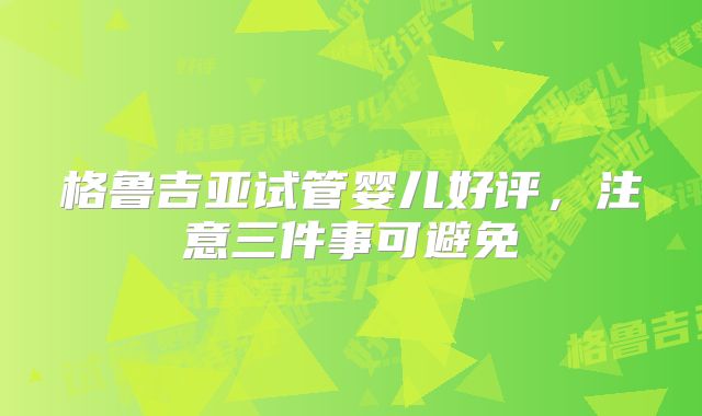 格鲁吉亚试管婴儿好评，注意三件事可避免