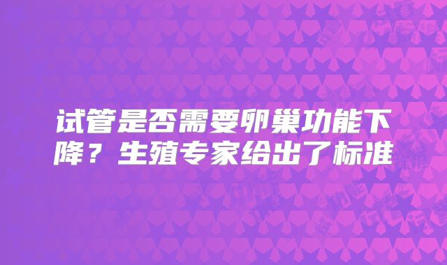 试管是否需要卵巢功能下降？生殖专家给出了标准