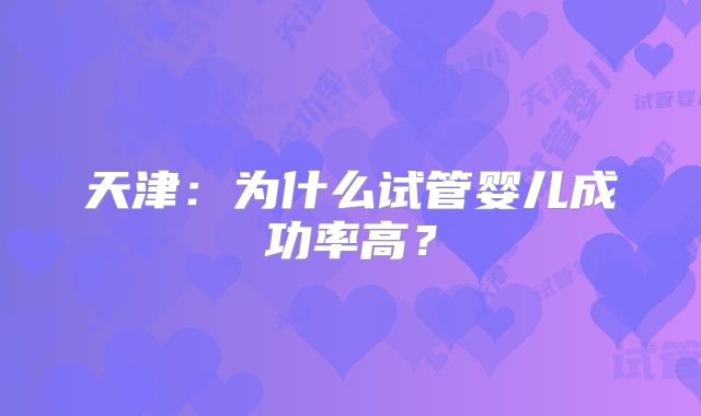 天津：为什么试管婴儿成功率高？