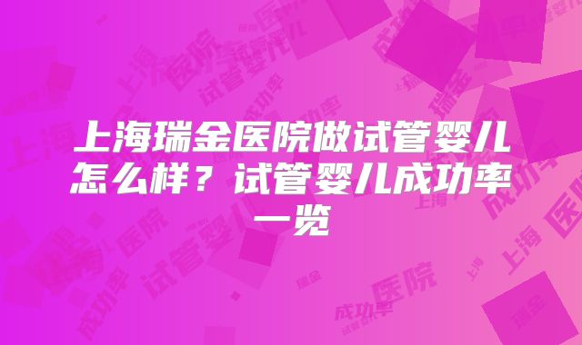 上海瑞金医院做试管婴儿怎么样?试管婴儿成功率一览