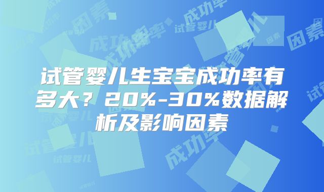 试管婴儿生宝宝成功率有多大?20%-30%数据解析及影响因素