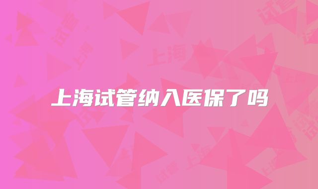 上海试管纳入医保了吗