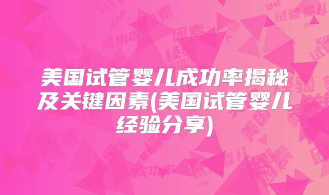 美国试管婴儿成功率揭秘及关键因素(美国试管婴儿经验分享)