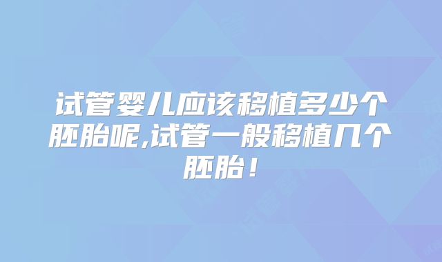 试管婴儿应该移植多少个胚胎呢,试管一般移植几个胚胎！