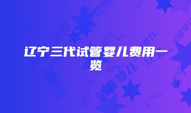 辽宁三代试管婴儿费用一览