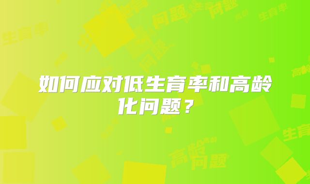 如何应对低生育率和高龄化问题？