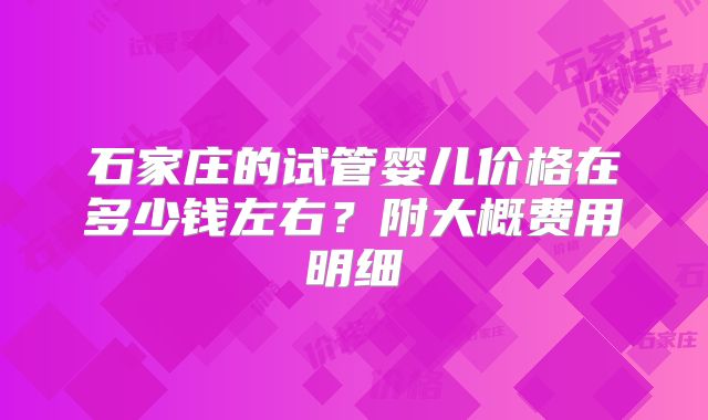 石家庄的试管婴儿价格在多少钱左右？附大概费用明细