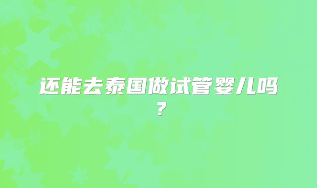 还能去泰国做试管婴儿吗？